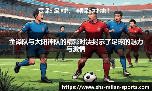 金泽队与太阳神队的精彩对决揭示了足球的魅力与激情