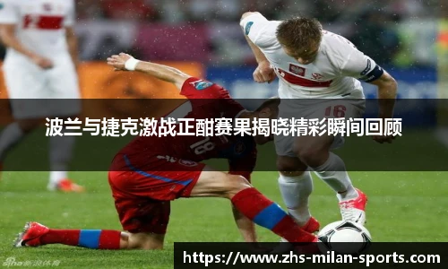 波兰与捷克激战正酣赛果揭晓精彩瞬间回顾