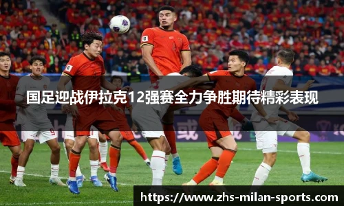 国足迎战伊拉克12强赛全力争胜期待精彩表现